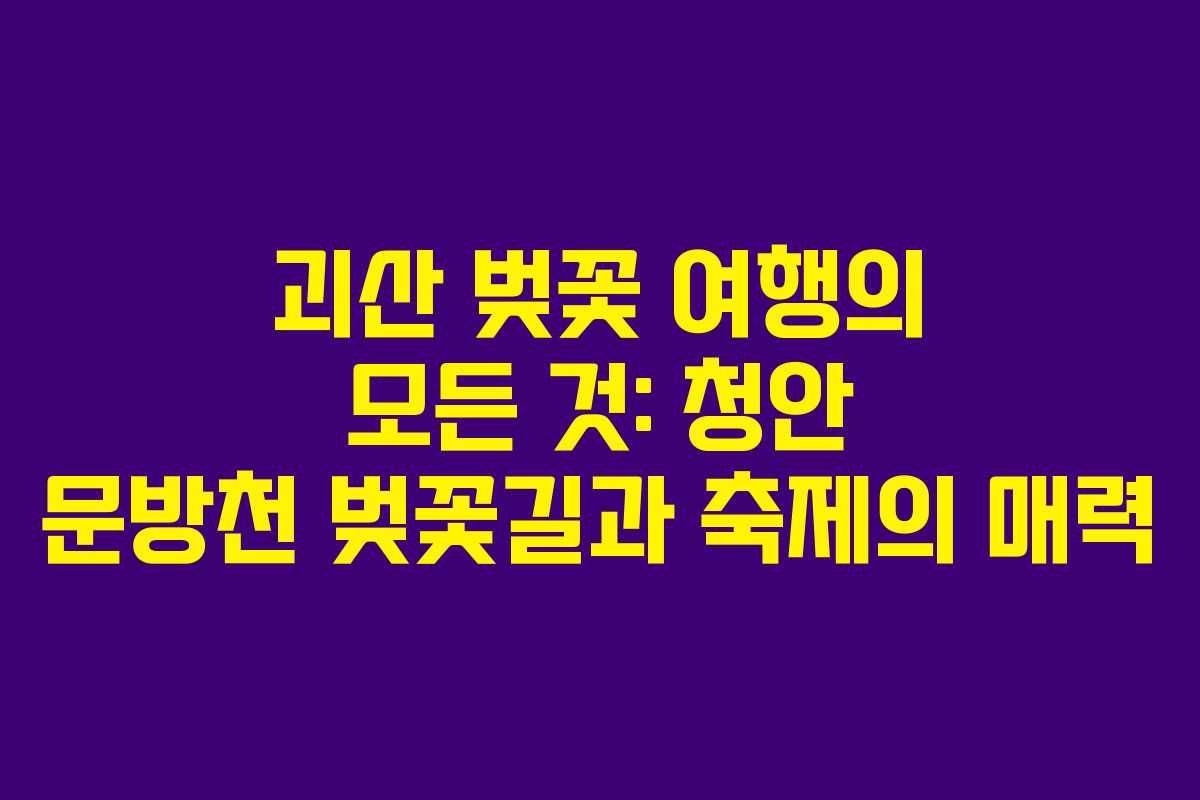 괴산 벚꽃 여행의 모든 것: 청안 문방천 벚꽃길과 축제의 매력
