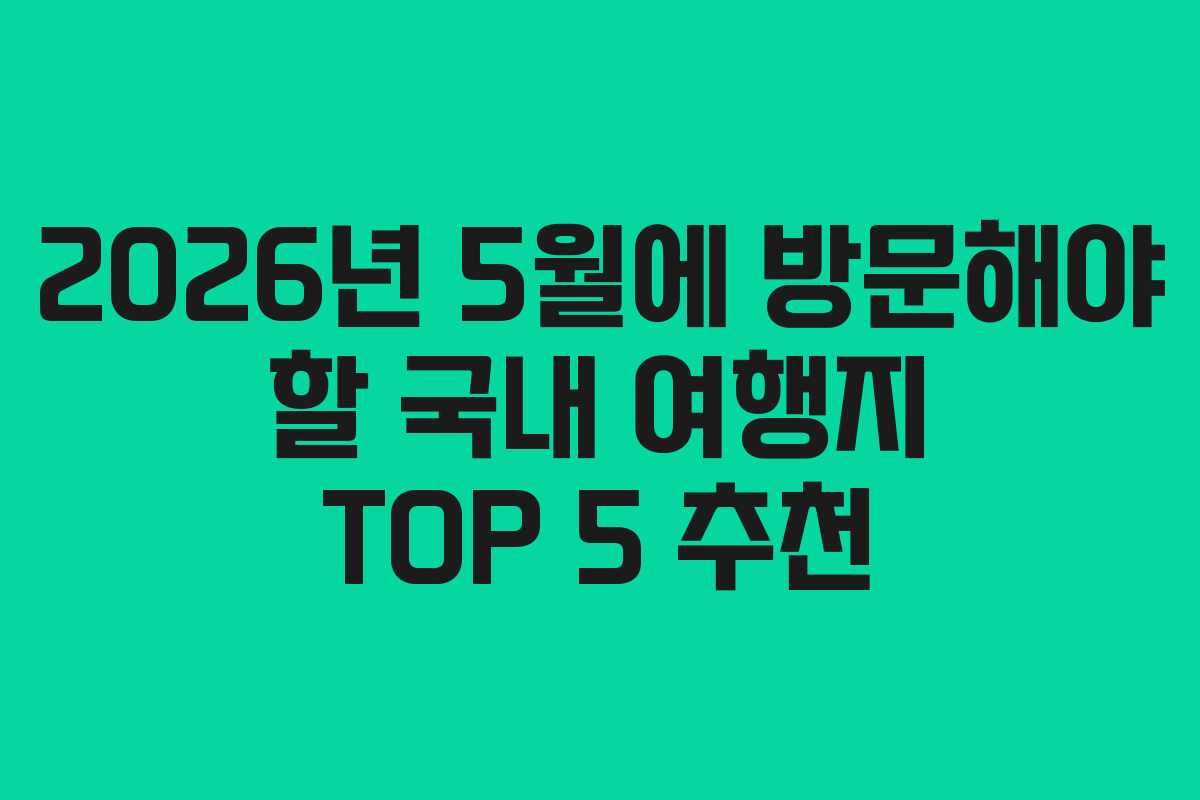 2026년 5월에 방문해야 할 국내 여행지 TOP 5 추천
