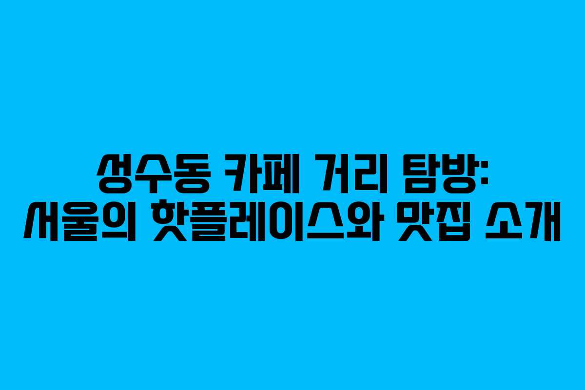 성수동 카페 거리 탐방: 서울의 핫플레이스와 맛집 소개