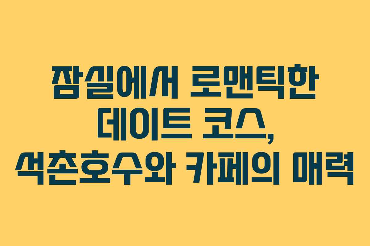 잠실에서 로맨틱한 데이트 코스, 석촌호수와 카페의 매력