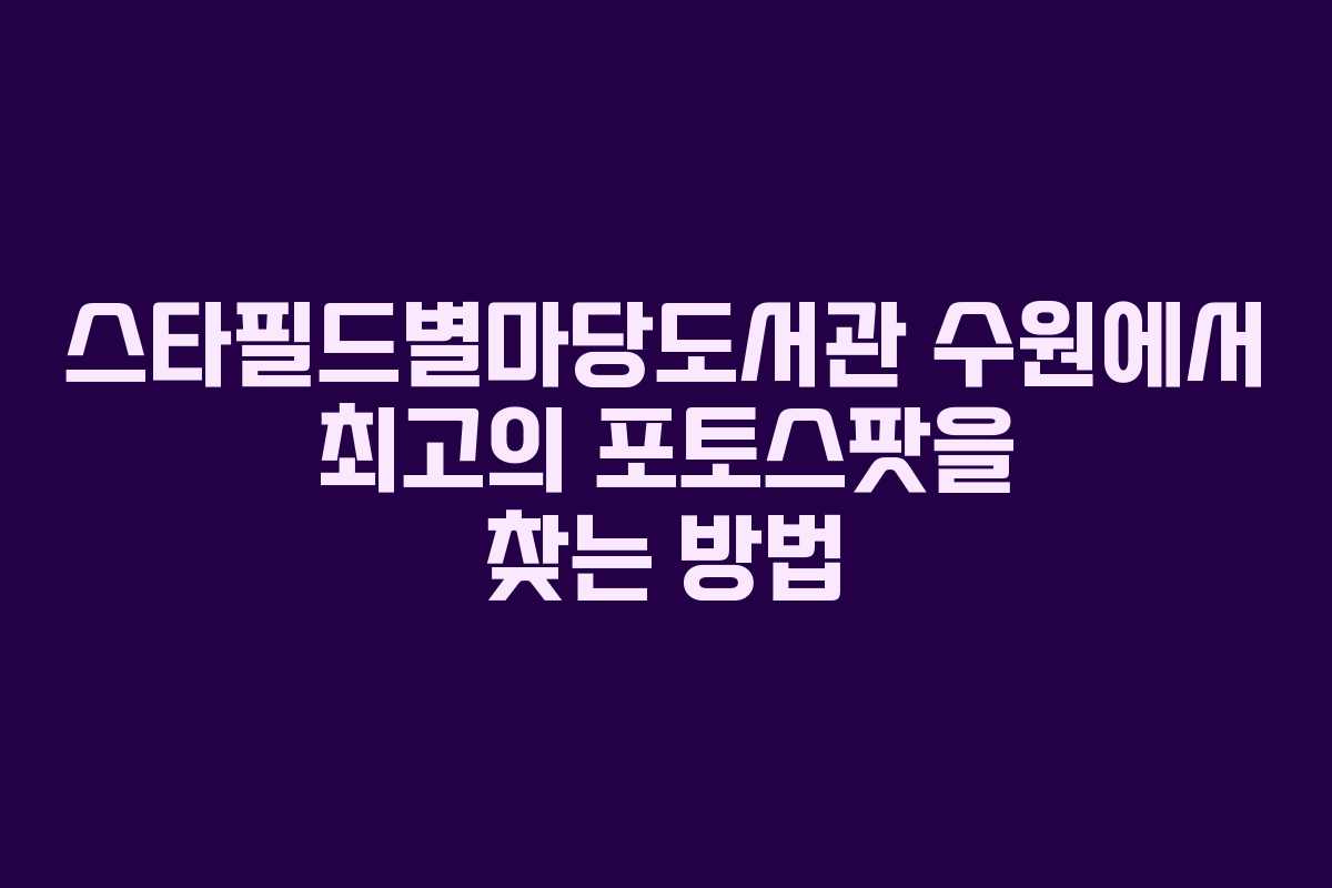 스타필드별마당도서관 수원에서 최고의 포토스팟을 찾는 방법