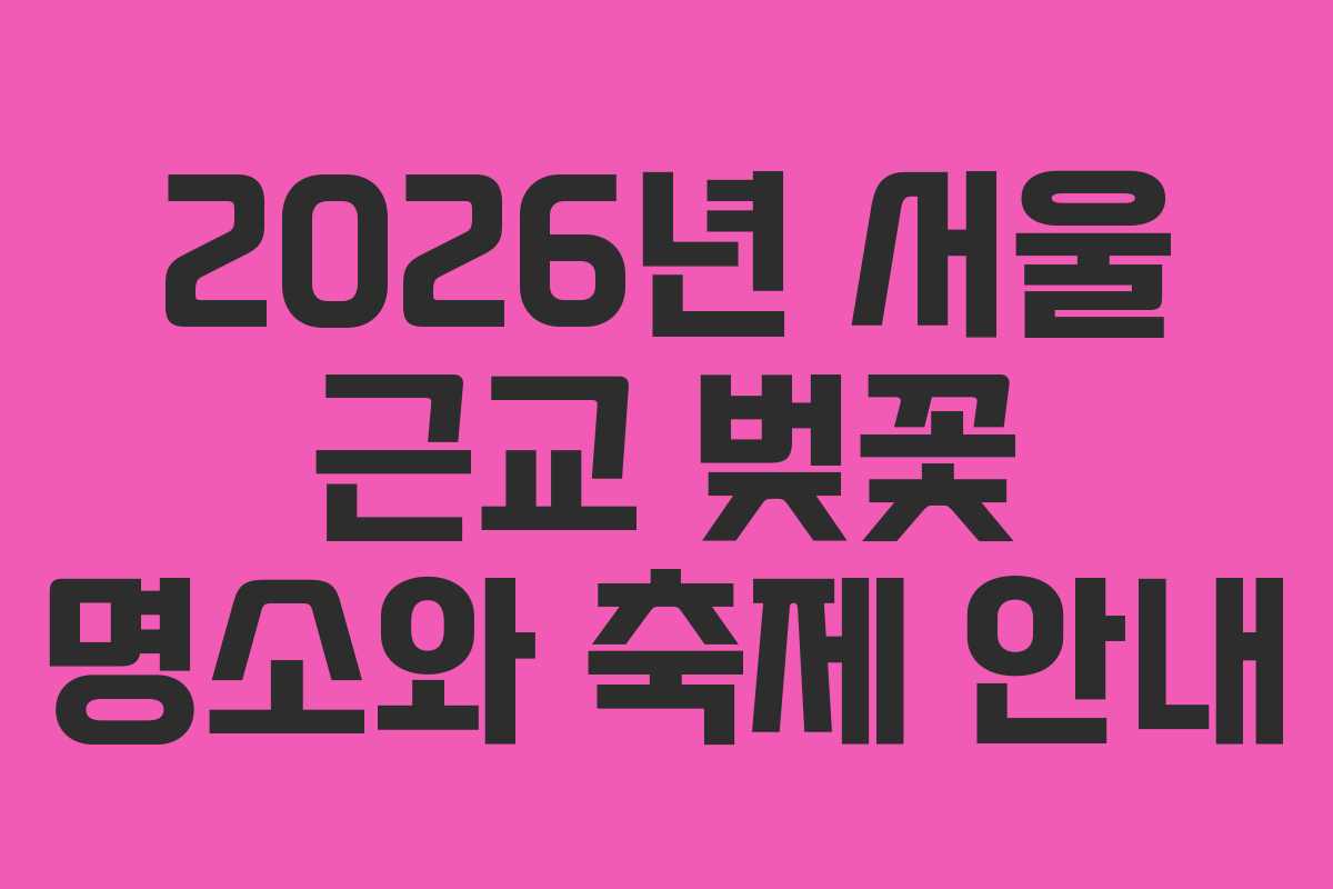2026년 서울 근교 벚꽃 명소와 축제 안내