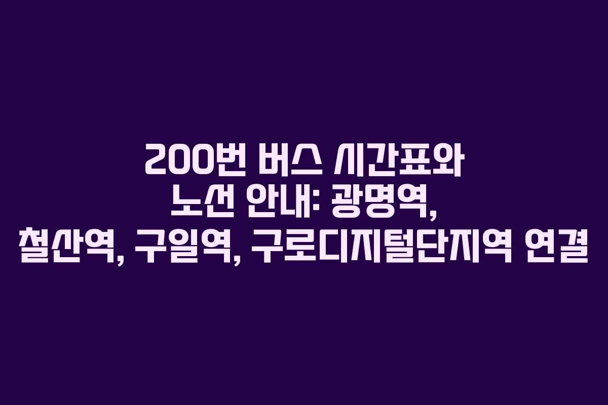 200번 버스 시간표와 노선 안내: 광명역, 철산역, 구일역, 구로디지털단지역 연결