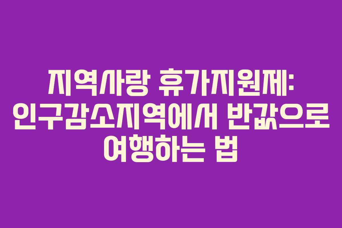지역사랑 휴가지원제: 인구감소지역에서 반값으로 여행하는 법