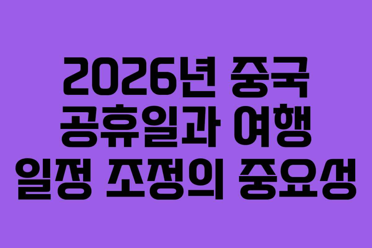 2026년 중국 공휴일과 여행 일정 조정의 중요성