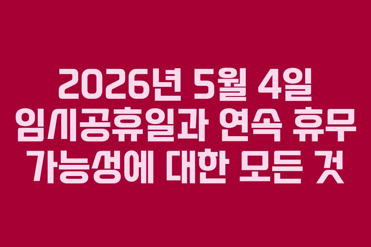2026년 5월 4일 임시공휴일과 연속 휴무 가능성에 대한 모든 것