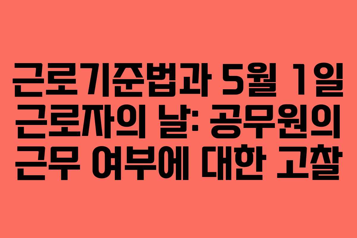 근로기준법과 5월 1일 근로자의 날: 공무원의 근무 여부에 대한 고찰
