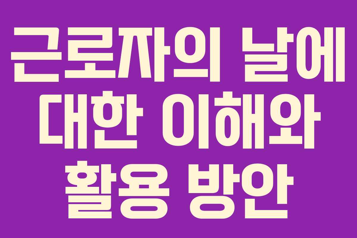 근로자의 날에 대한 이해와 활용 방안