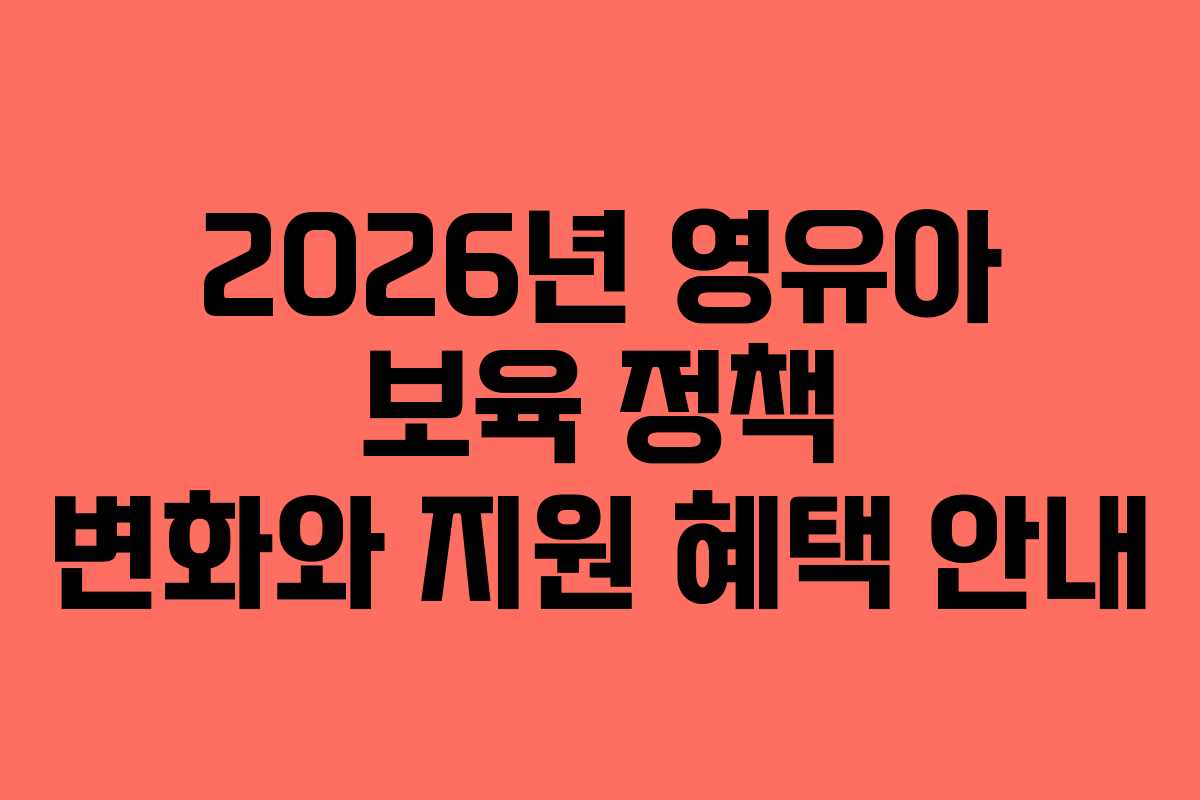 2026년 영유아 보육 정책 변화와 지원 혜택 안내