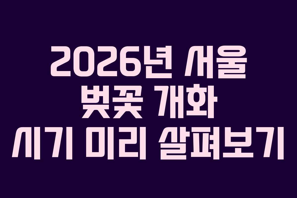 2026년 서울 벚꽃 개화 시기 미리 살펴보기