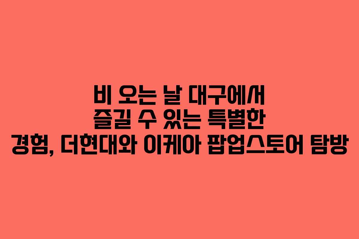 비 오는 날 대구에서 즐길 수 있는 특별한 경험, 더현대와 이케아 팝업스토어 탐방