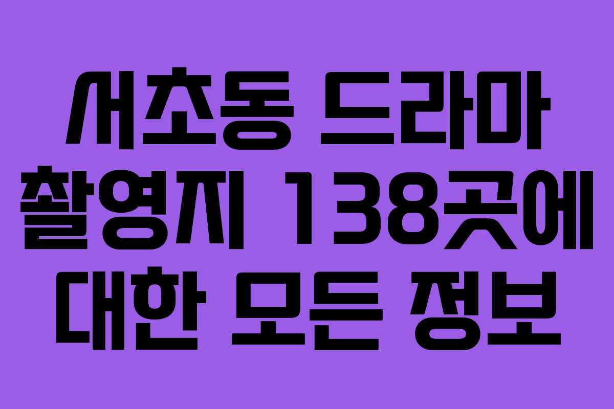 서초동 드라마 촬영지 138곳에 대한 모든 정보