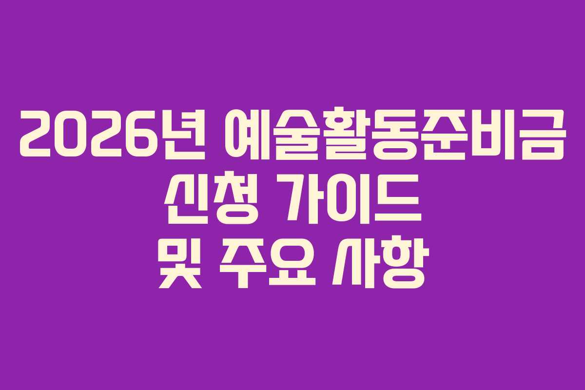 2026년 예술활동준비금 신청 가이드 및 주요 사항