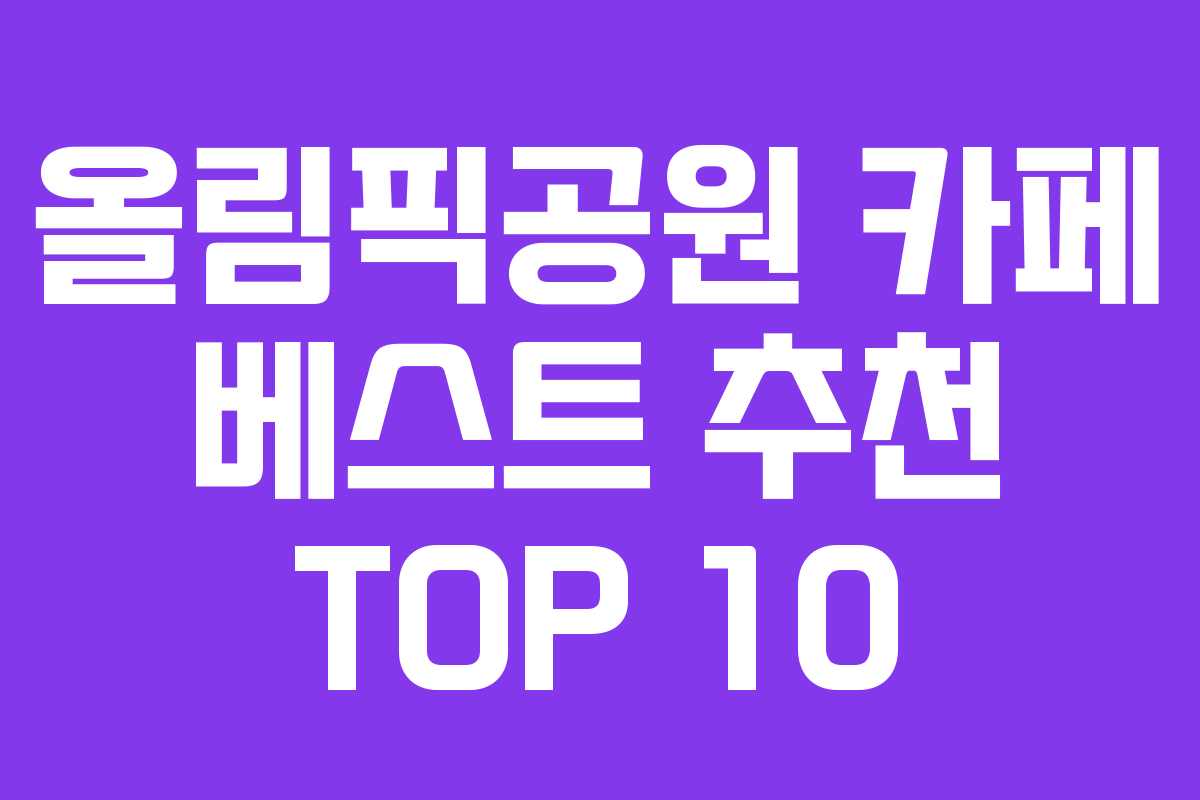 올림픽공원 카페 베스트 추천 TOP 10