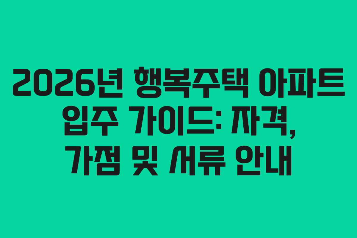 2026년 행복주택 아파트 입주 가이드: 자격, 가점 및 서류 안내