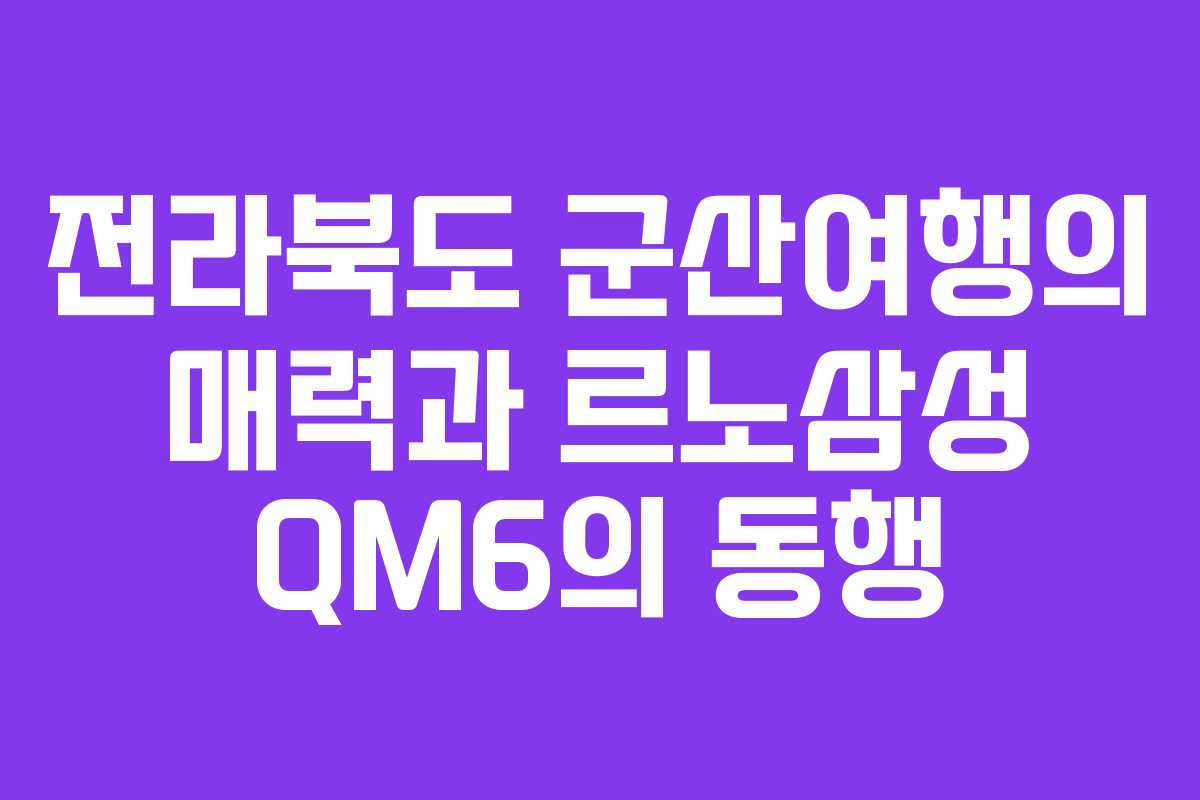 전라북도 군산여행의 매력과 르노삼성 QM6의 동행