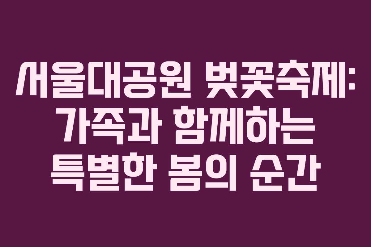 서울대공원 벚꽃축제: 가족과 함께하는 특별한 봄의 순간