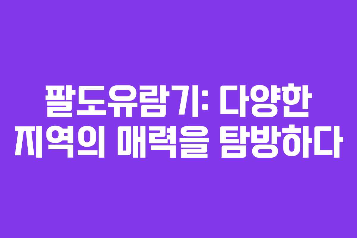팔도유람기: 다양한 지역의 매력을 탐방하다