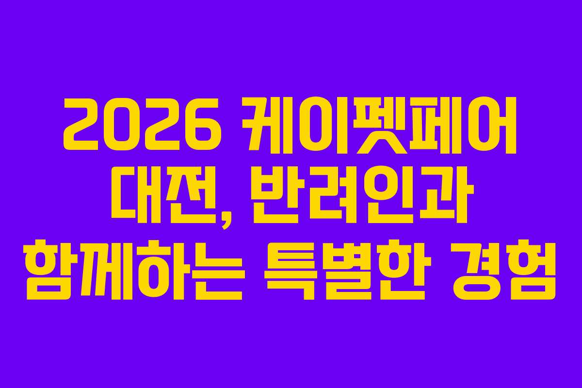 2026 케이펫페어 대전, 반려인과 함께하는 특별한 경험