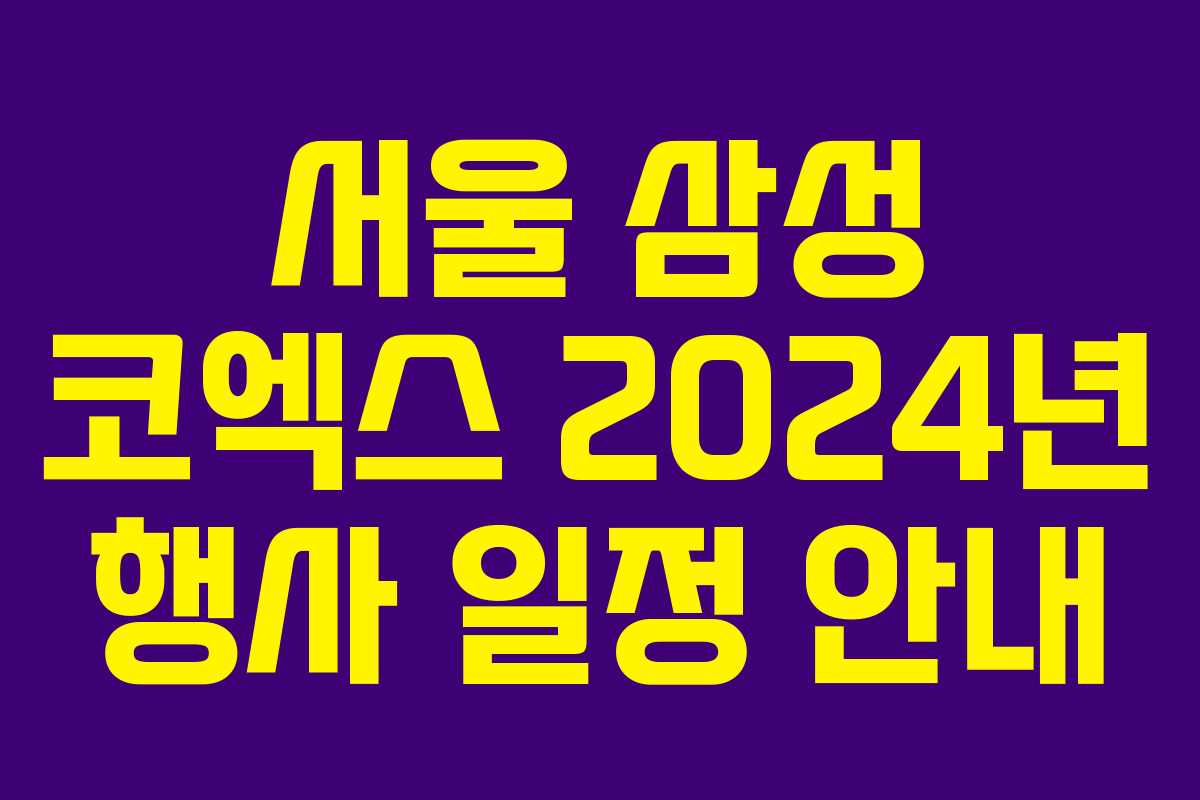 서울 삼성 코엑스 2024년 행사 일정 안내