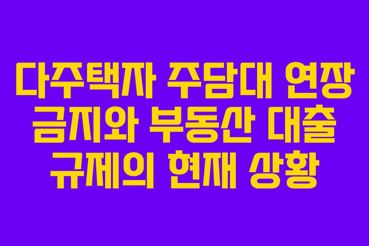 다주택자 주담대 연장 금지와 부동산 대출 규제의 현재 상황