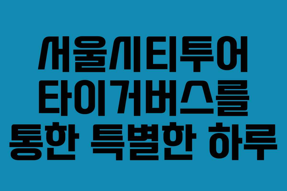 서울시티투어 타이거버스를 통한 특별한 하루
