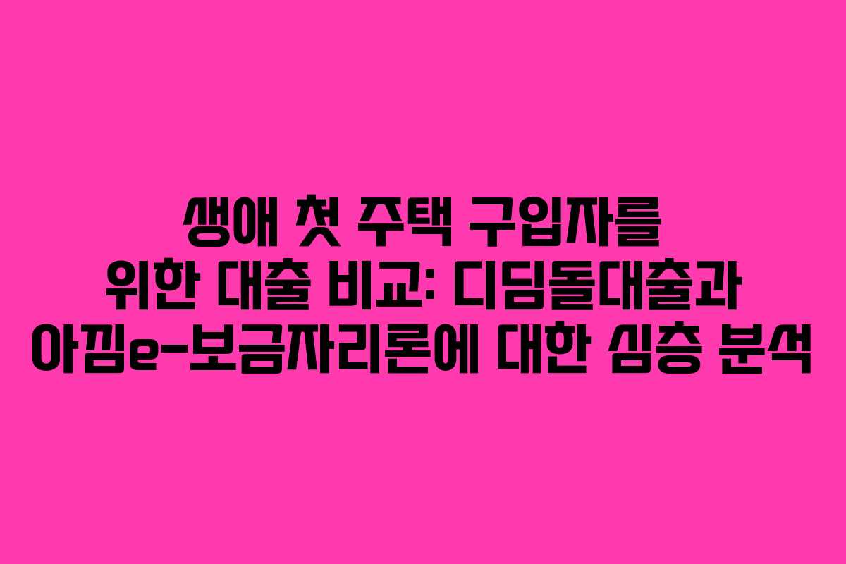 생애 첫 주택 구입자를 위한 대출 비교: 디딤돌대출과 아낌e-보금자리론에 대한 심층 분석