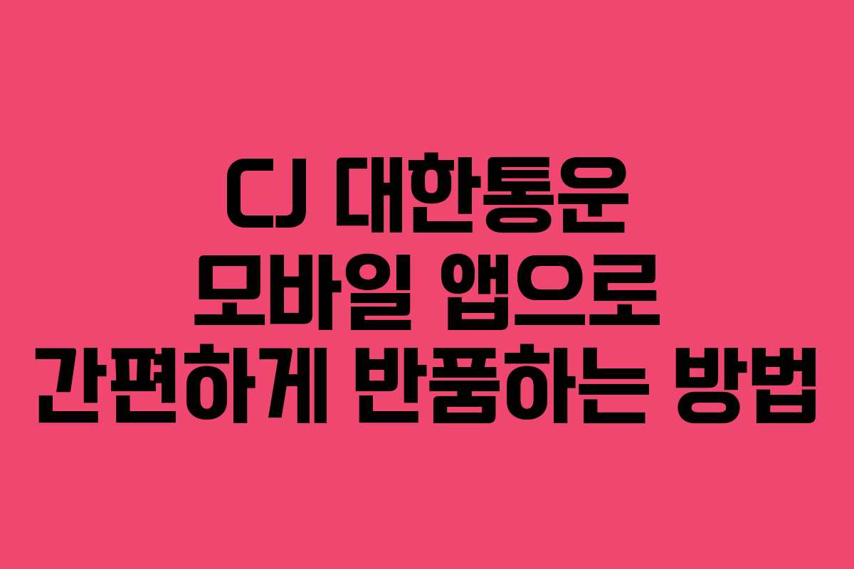 CJ 대한통운 모바일 앱으로 간편하게 반품하는 방법