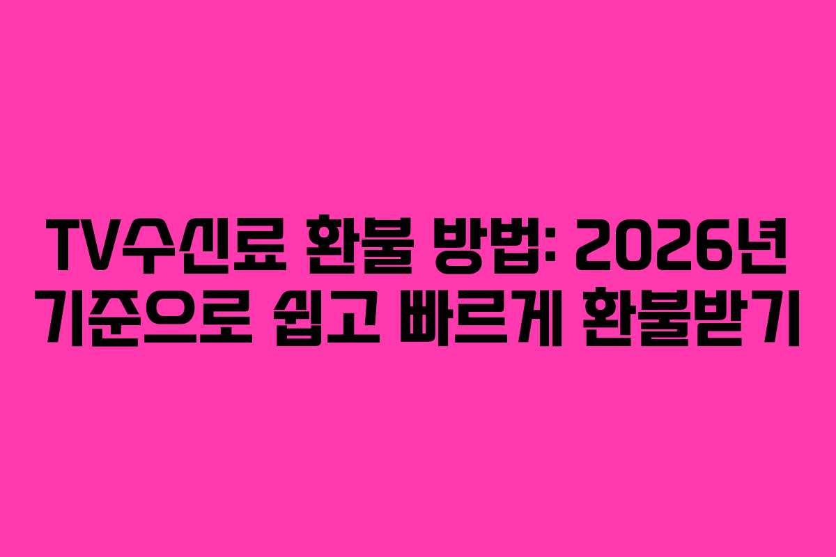 TV수신료 환불 방법: 2026년 기준으로 쉽고 빠르게 환불받기