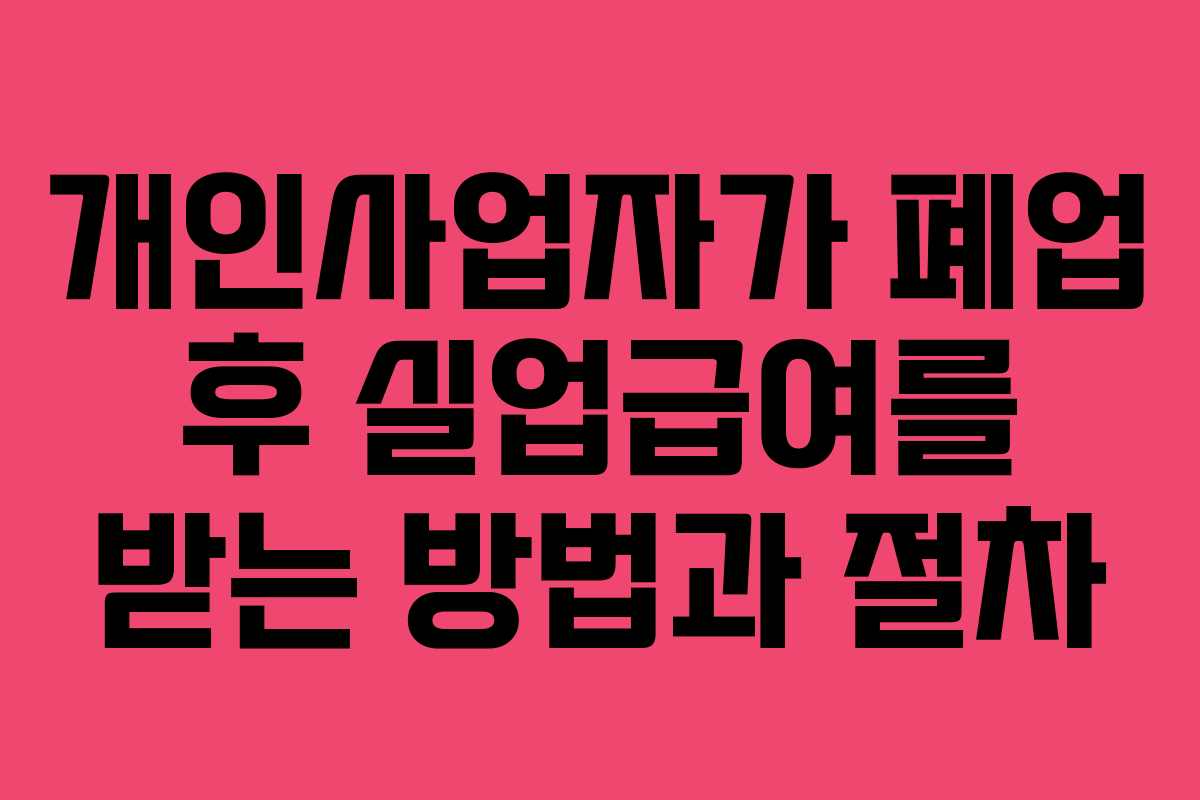 개인사업자가 폐업 후 실업급여를 받는 방법과 절차