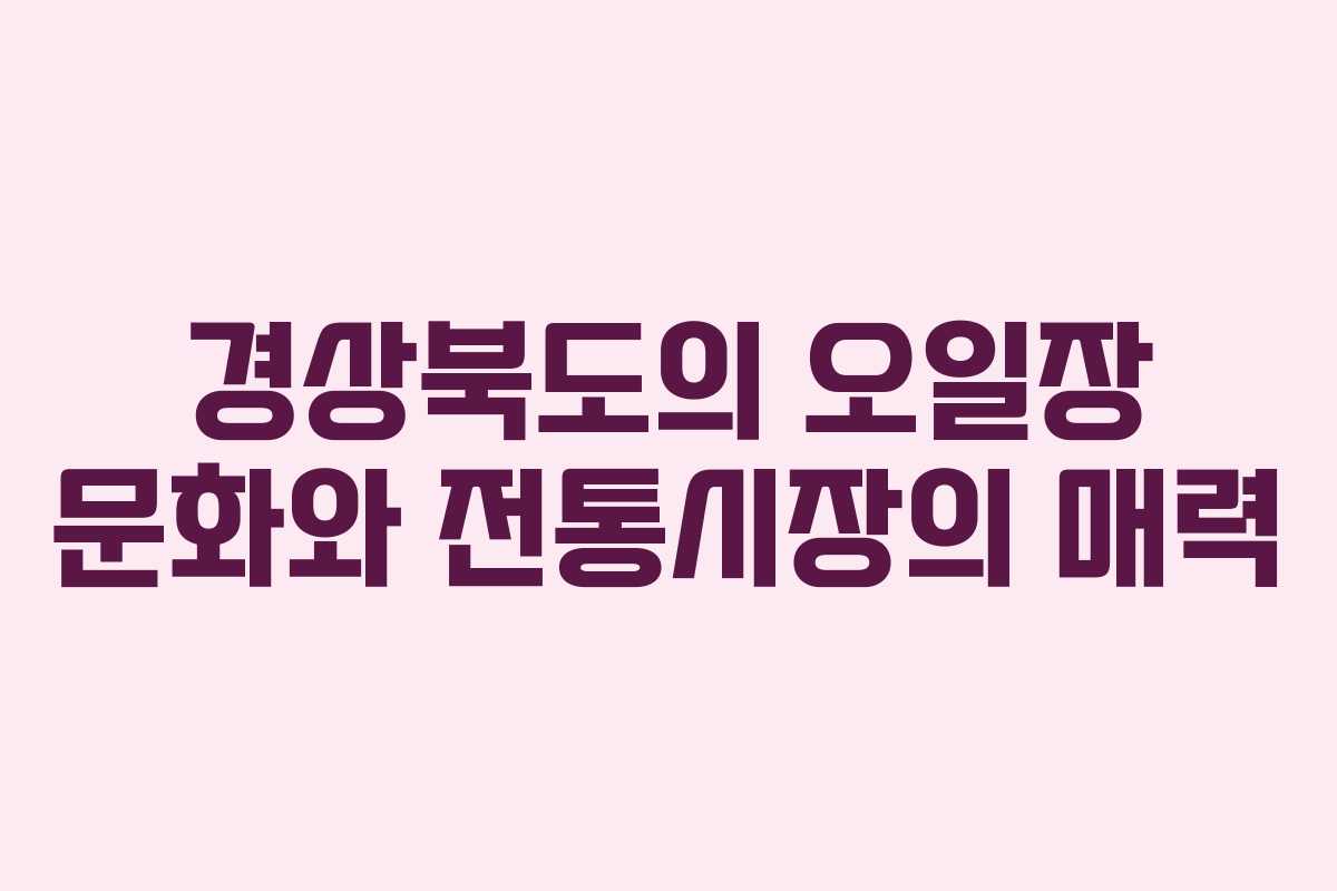 경상북도의 오일장 문화와 전통시장의 매력