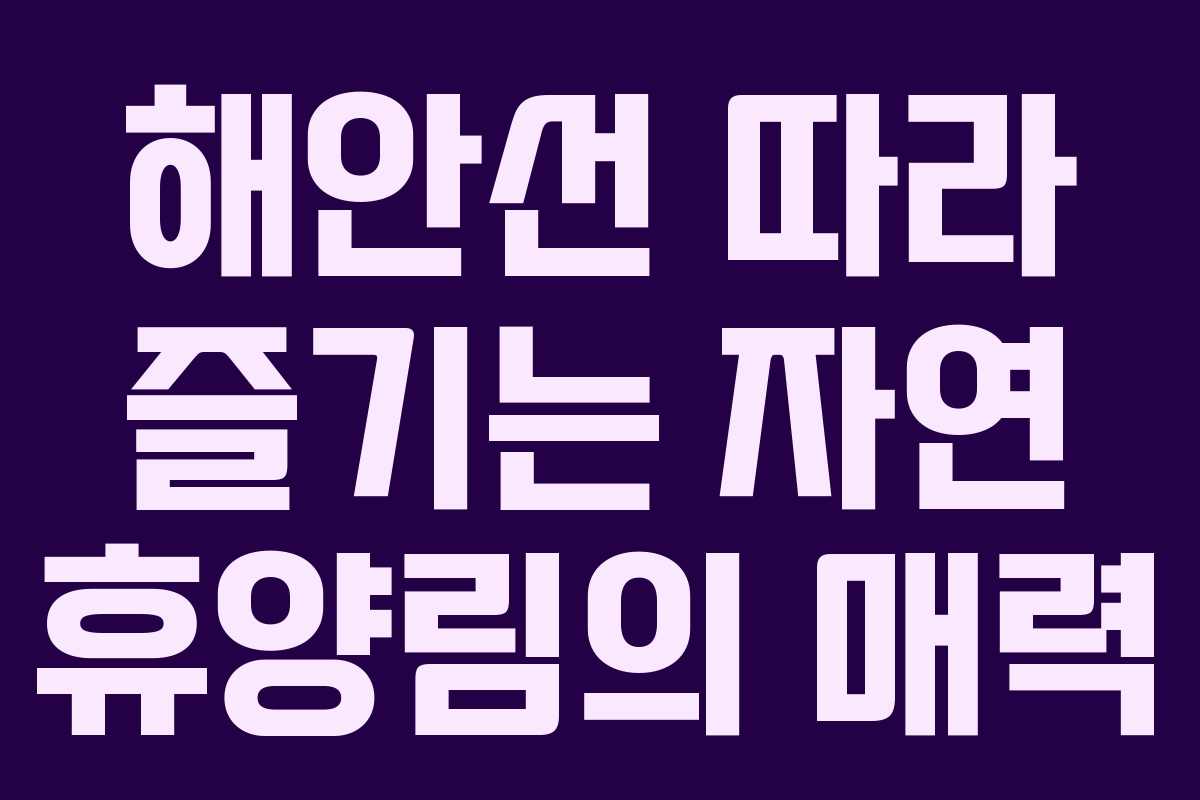 해안선 따라 즐기는 자연 휴양림의 매력
