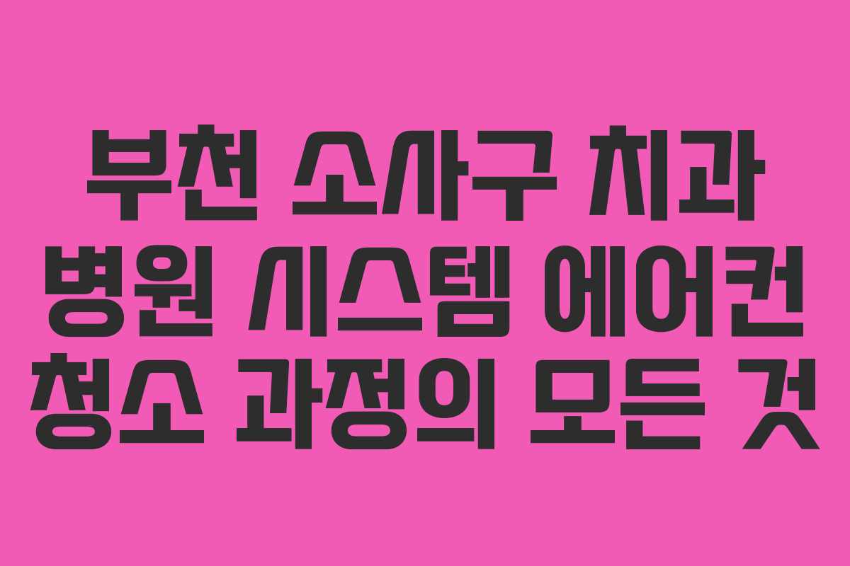부천 소사구 치과 병원 시스템 에어컨 청소 과정의 모든 것