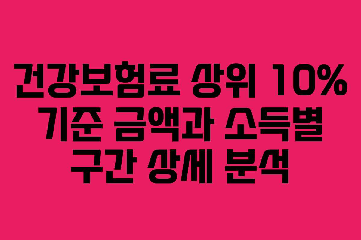 건강보험료 상위 10% 기준 금액과 소득별 구간 상세 분석