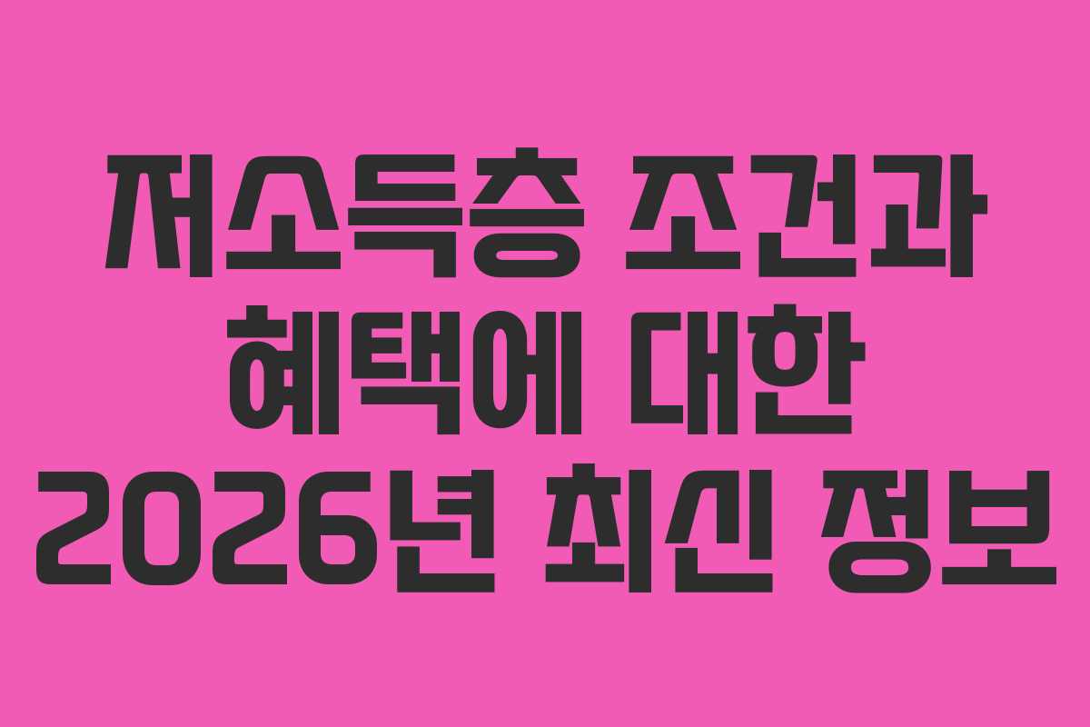 저소득층 조건과 혜택에 대한 2026년 최신 정보