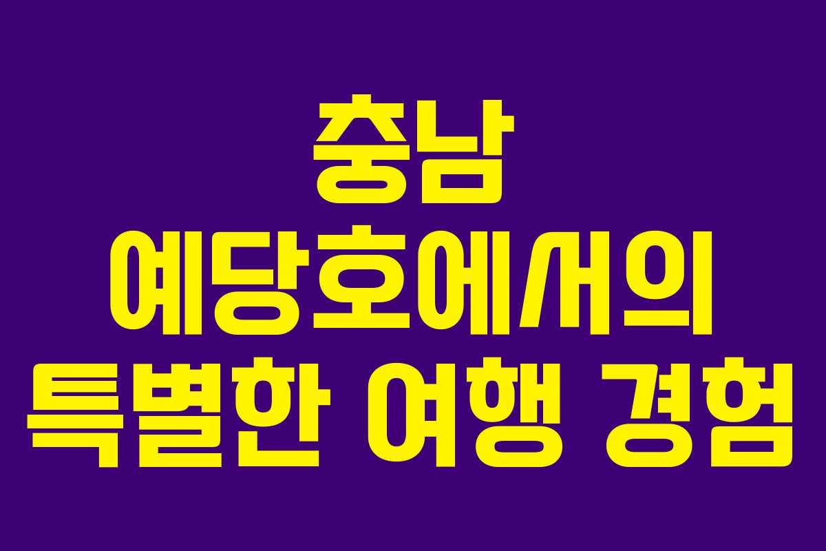 충남 예당호에서의 특별한 여행 경험