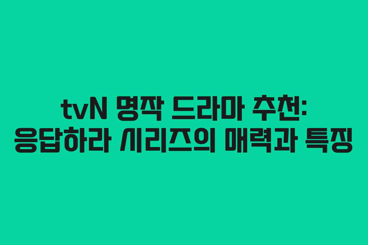 tvN 명작 드라마 추천: 응답하라 시리즈의 매력과 특징