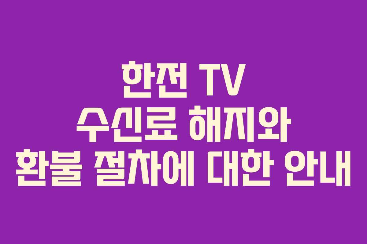 한전 TV 수신료 해지와 환불 절차에 대한 안내