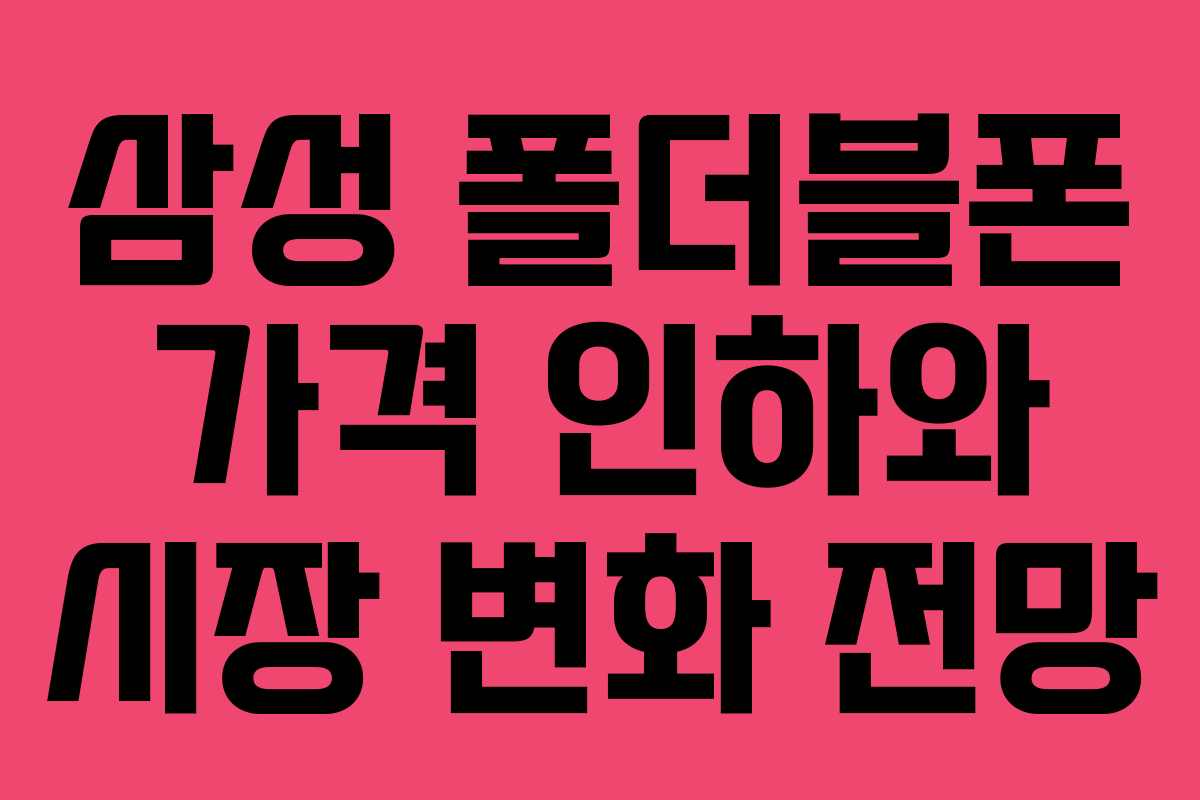 삼성 폴더블폰 가격 인하와 시장 변화 전망