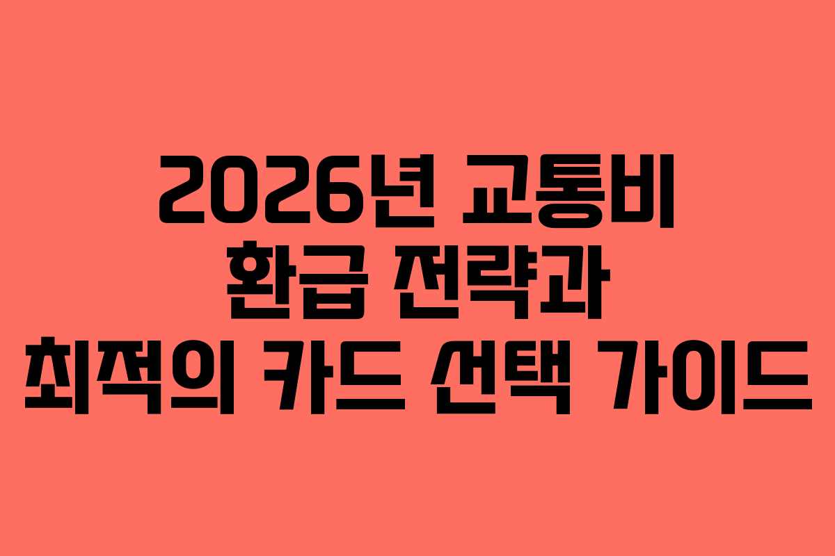 2026년 교통비 환급 전략과 최적의 카드 선택 가이드