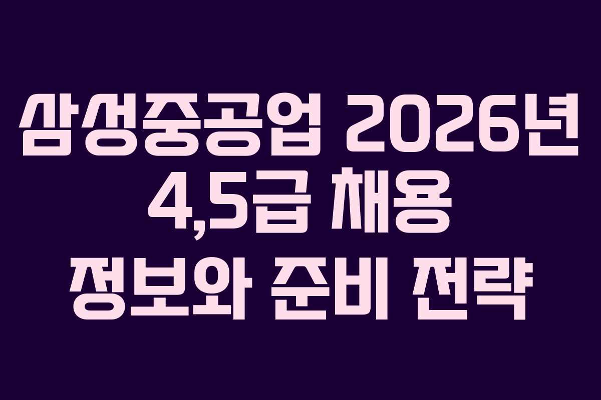 삼성중공업 2026년 4,5급 채용 정보와 준비 전략