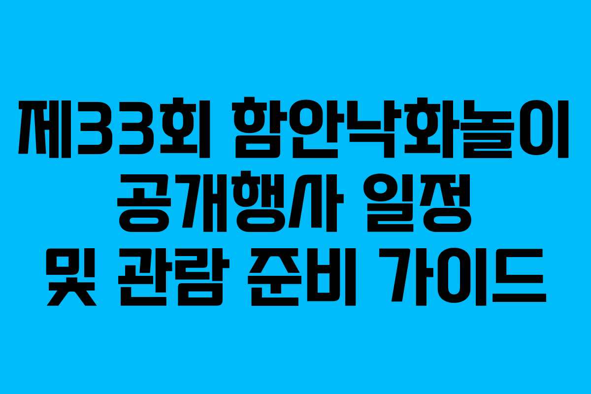 제33회 함안낙화놀이 공개행사 일정 및 관람 준비 가이드