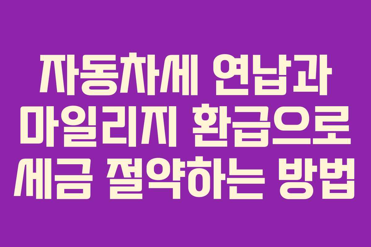 자동차세 연납과 마일리지 환급으로 세금 절약하는 방법