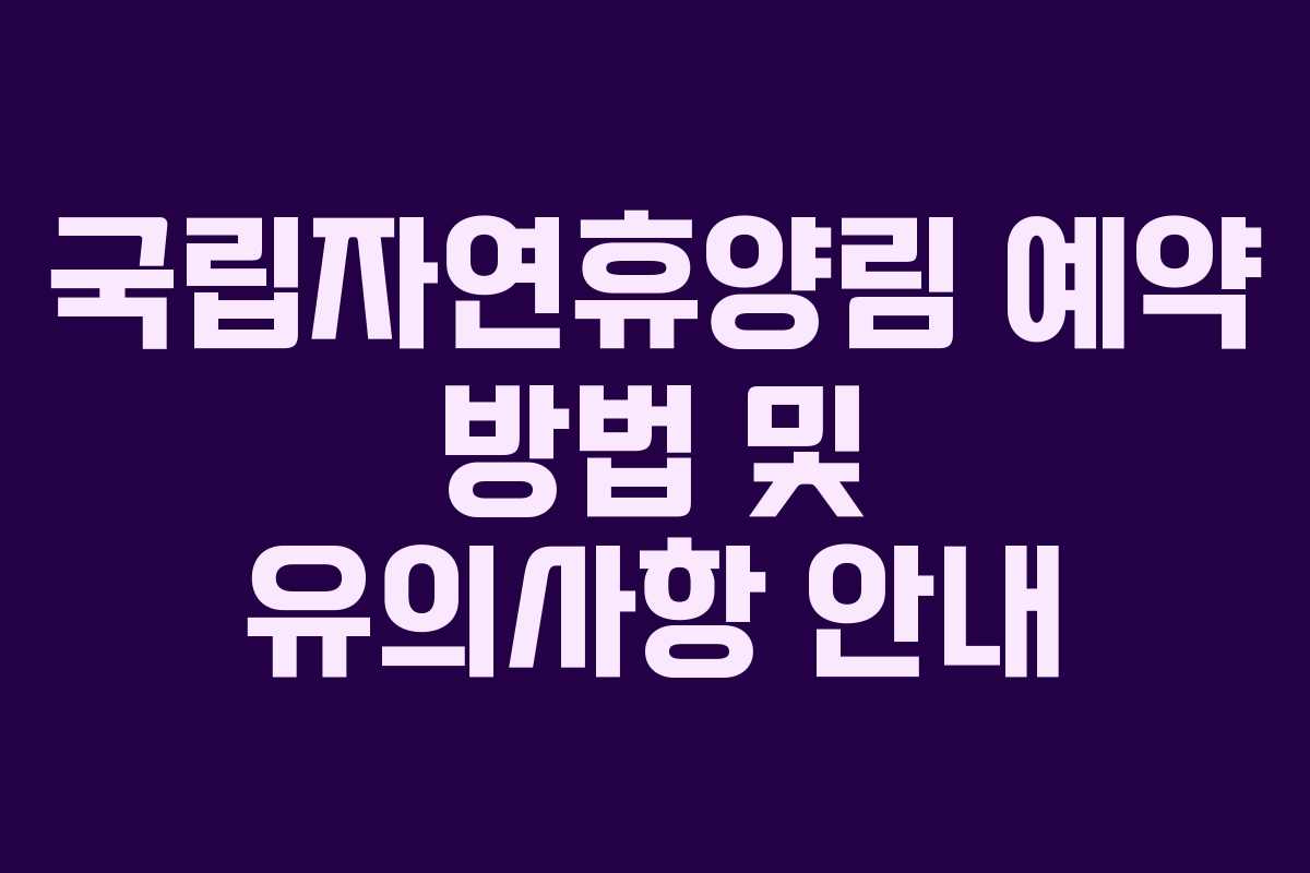 국립자연휴양림 예약 방법 및 유의사항 안내