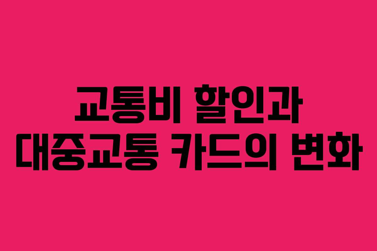 교통비 할인과 대중교통 카드의 변화