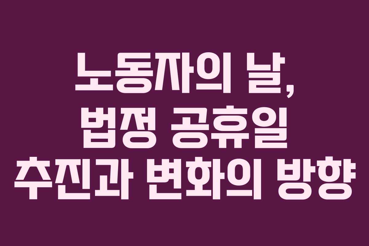 노동자의 날, 법정 공휴일 추진과 변화의 방향