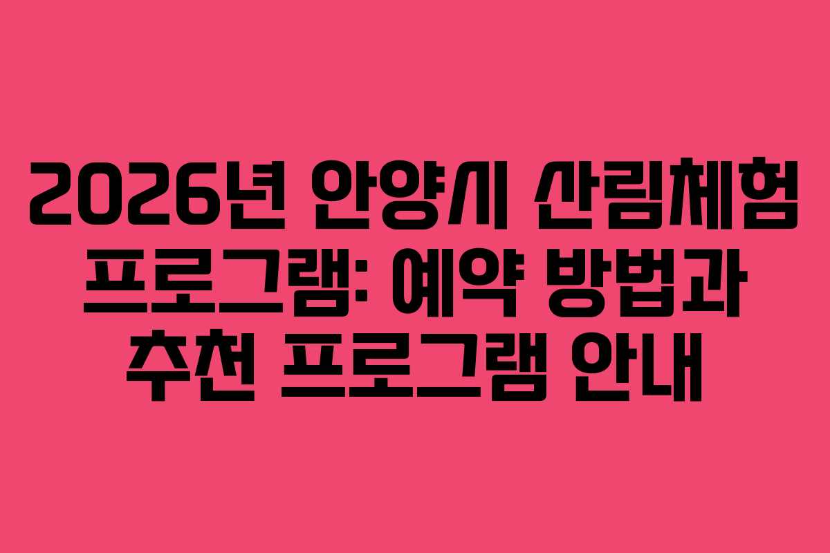 2026년 안양시 산림체험 프로그램: 예약 방법과 추천 프로그램 안내