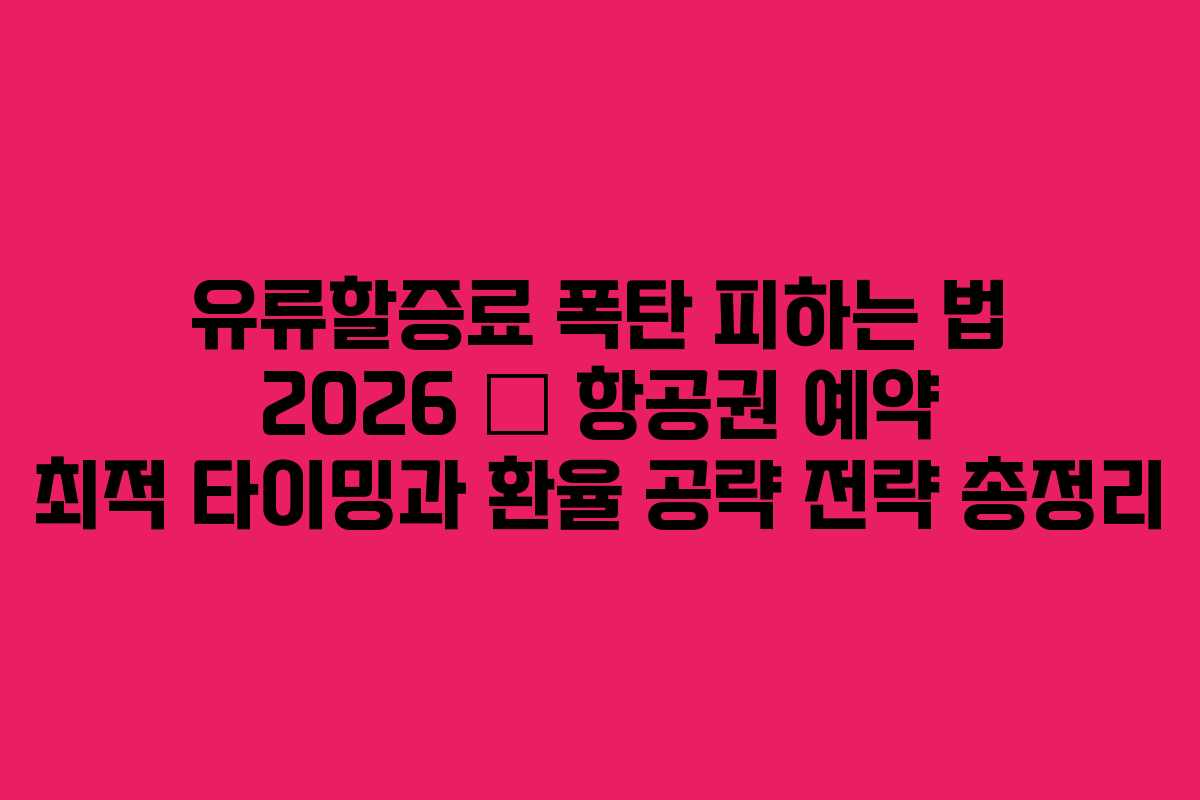 유류할증료 폭탄 피하는 법 2026 – 항공권 예약 최적 타이밍과 환율 공략 전략 총정리