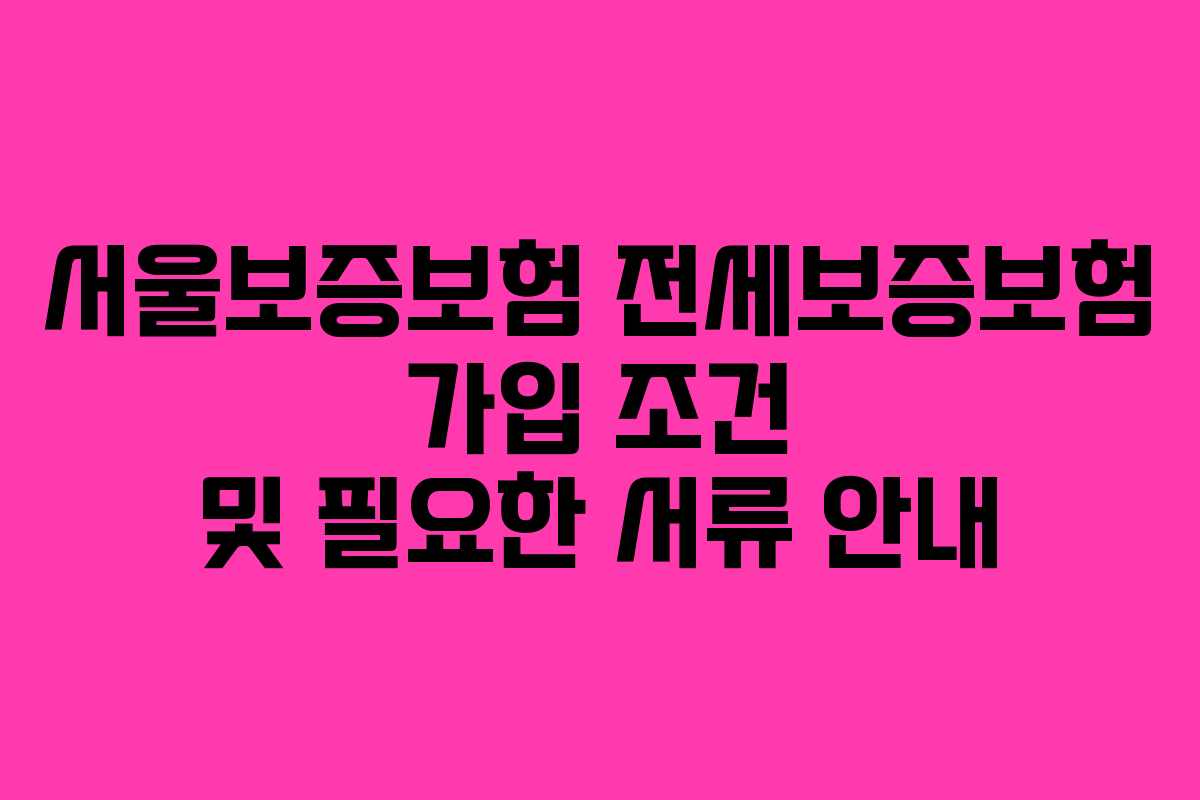 서울보증보험 전세보증보험 가입 조건 및 필요한 서류 안내