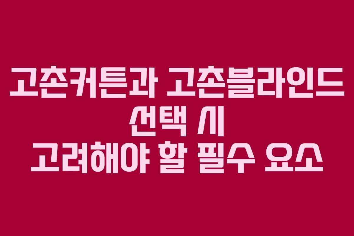 고촌커튼과 고촌블라인드 선택 시 고려해야 할 필수 요소